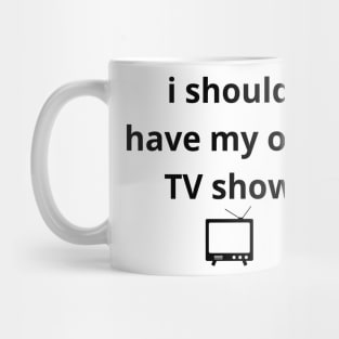 i should have my own TV show Mug